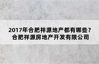 2017年合肥祥源地产都有哪些？ 合肥祥源房地产开发有限公司